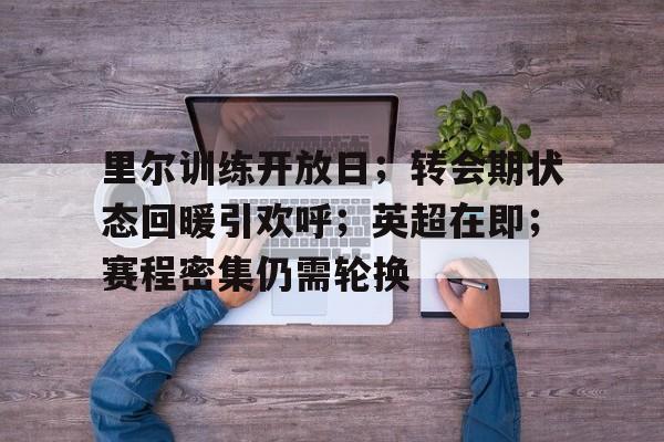 九游app-里尔训练开放日；转会期状态回暖引欢呼；英超在即；赛程密集仍需轮换的简单介绍