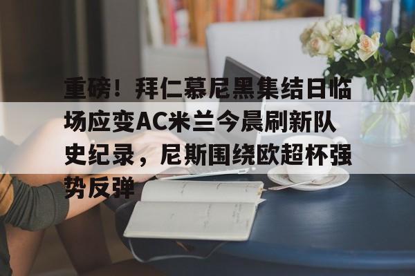 包含重磅！拜仁慕尼黑集结日临场应变AC米兰今晨刷新队史纪录，尼斯围绕欧超杯强势反弹的词条