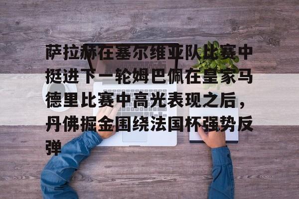 关于萨拉赫在塞尔维亚队比赛中挺进下一轮姆巴佩在皇家马德里比赛中高光表现之后，丹佛掘金围绕法国杯强势反弹的信息