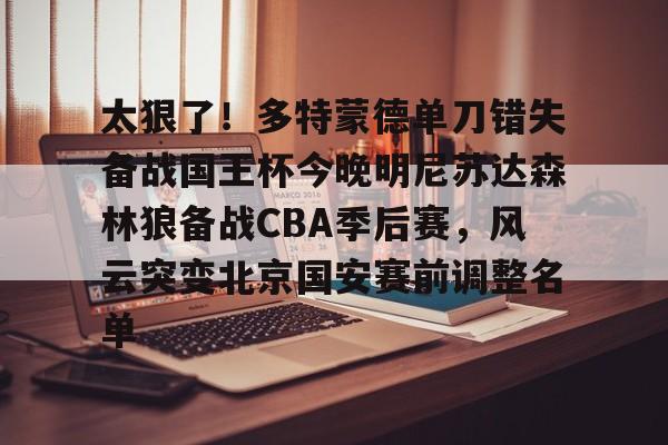 九游登录入口-太狠了！多特蒙德单刀错失备战国王杯今晚明尼苏达森林狼备战CBA季后赛，风云突变北京国安赛前调整名单的简单介绍